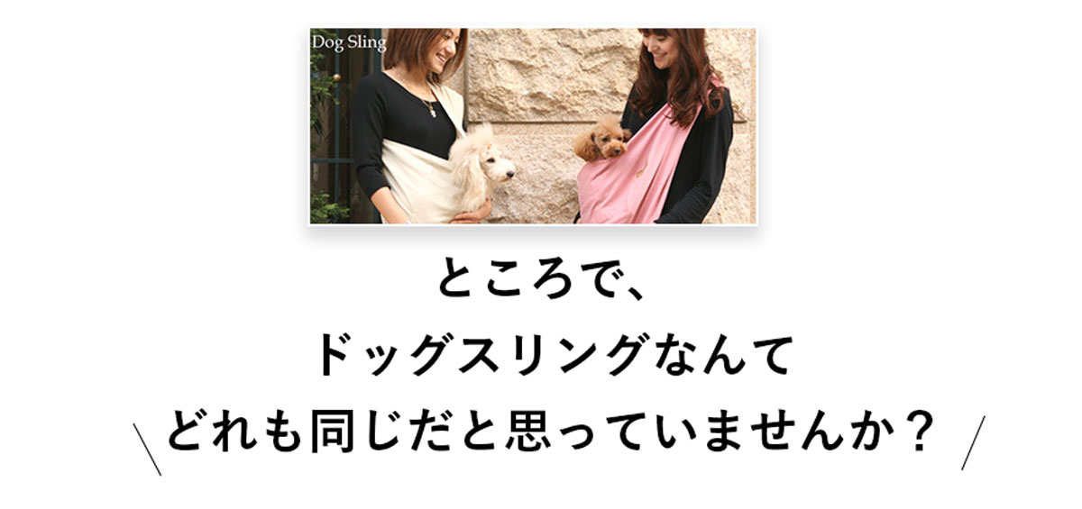 ところで、ドッグスリングなんてどれも同じだと思っていませんか?